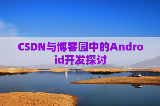 CSDN与博客园中的Android开发探讨